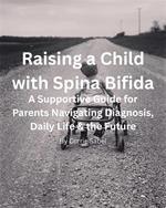 Raising a Child with Spina Bifida: A Supportive Guide for Parents Navigating Diagnosis, Daily Life & the Future