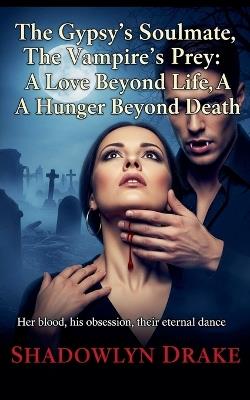 The Gypsy's Soulmate, The Vampire's Prey: A Love Beyond Life, A Hunger Beyond Death - Shadowlyn Drake - cover