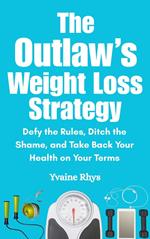 The Outlaw’s Weight Loss Strategy: Defy the Rules, Ditch the Shame, and Take Back Your Health on Your Terms