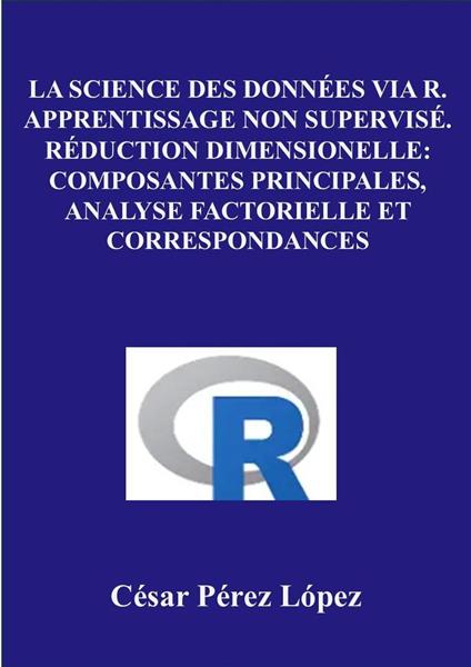 La Science des Données via R. Apprentissage non Supervisé. Réduction Dimensionelle: Composantes Principales, Analyse Factorielle et Correspondances