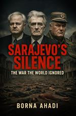 Sarajevo’s Silence: The War the World Ignored