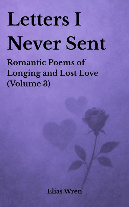 Letters I Never Sent: Romantic Poems of Longing and Lost Love (Volume 3)