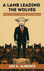 A Lamb Leading the Wolves, Modern Fables on Leadership & Management