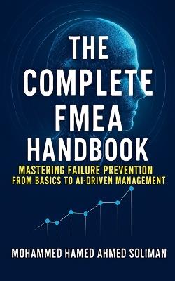 The Complete FMEA Handbook: Mastering Failure Prevention from Basics to AI-Driven Risk Management - Mohammed Hamed Ahmed Soliman - cover