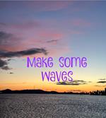 Make Some Waves