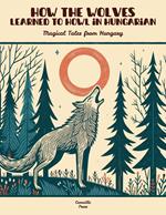 How the Wolves Learned to Howl in Hungarian: Magical Tales from Hungary