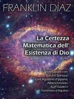 La Certezza Matematica dell’Esistenza di Dio - Conversazioni con Baruch Spinoza, Sant'Agostino d'Ippona, Albert Einstein, Kurt Gödel e San Tommaso d'Aquino
