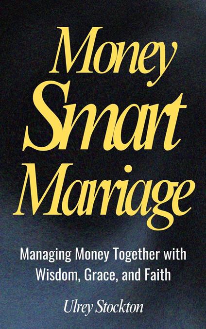 Money Smart Marriage : Managing Money Together with Wisdom, Grace, and Faith