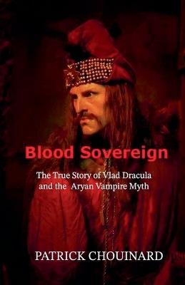 Blood Sovereign: The True Story of Vlad Dracula and the Aryan Vampire Myth - Patrick Chouinard - cover