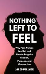 Nothing Left to Feel: Why Porn Numbs You Out and How to Reignite Passion, Purpose, and Connection
