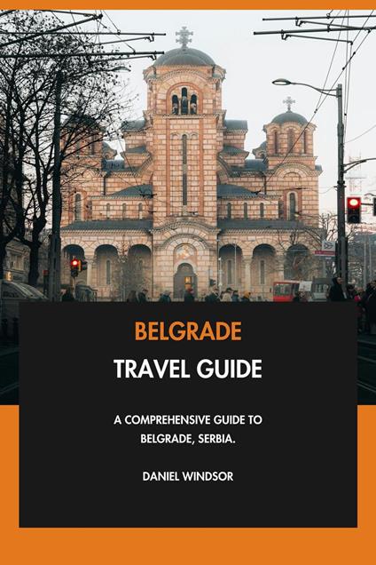 Belgrade Travel Guide: A Comprehensive Guide to Belgrade, Serbia.