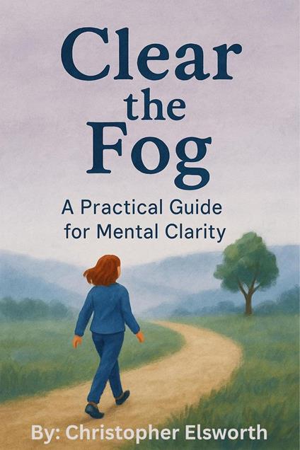 Clear the Fog: A Practical Guide to Mental Clearity. - Christopher Elsworth - ebook