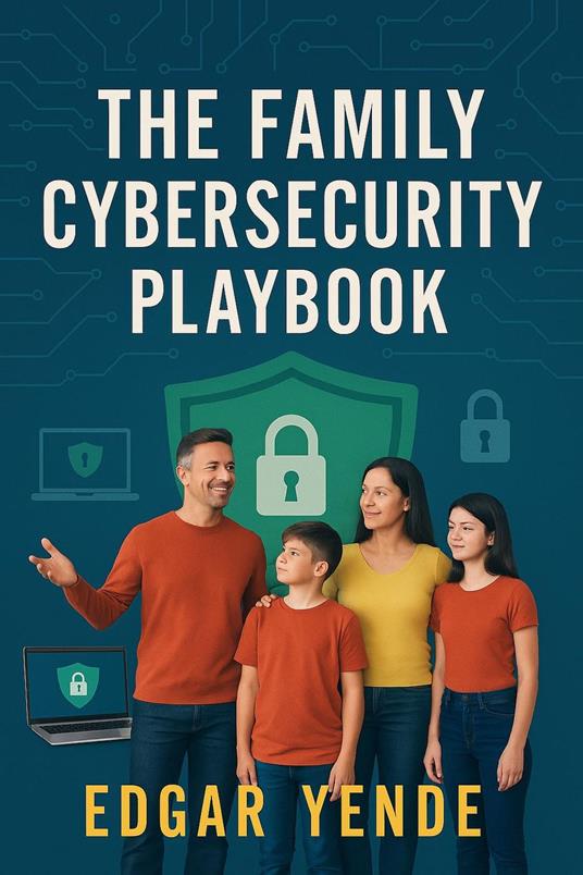 The Family Cybersecurity Playbook: Strategies for Parents and Teens