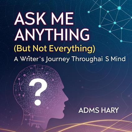 Ask Me Anything (But Not Everything): A Writer’s Journey Through AI’s Mind