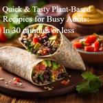 Quick and Tasty: Plant-Based Recipes for Busy Adults: In 30 minutes or less