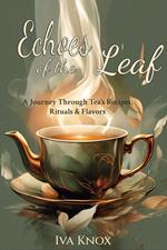 Echoes of the Leaf: A Journey Through Tea’s Recipes, Rituals & Flavors