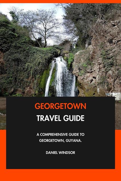 Georgetown Travel Guide: A Comprehensive Guide to Georgetown, Guyana.