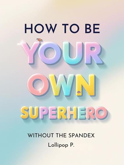 How to be Your Own Superhero: Without the Spandex