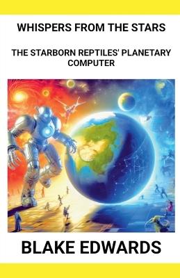 Whispers from the Stars: The Starborn Reptiles' Planetary Computer - Blake Edwards - cover
