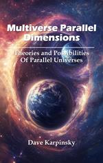 Multiverse Parallel Dimensions: Theories and Possibilities of Parallel Universes