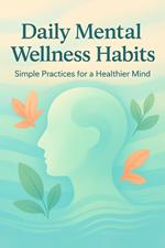 Daily Mental Wellness Habits: Simple Practices for a Healthier Mind