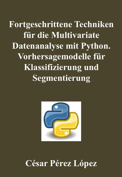 Fortgeschrittene Techniken für die Multivariate Datenanalyse mit Python. Vorhersagemodelle für Klassifizierung und Segmentierung