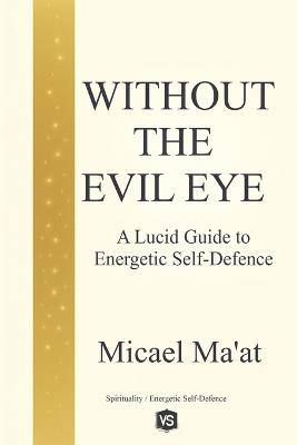 Without the Evil Eye - A Lucid Guide to Energetic Self-Defence - Micael Ma'at - cover