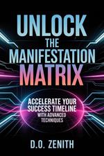 Unlock the Manifestation Matrix: Accelerate Your Success Timeline with Advanced Techniques