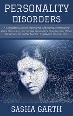 Personality Disorders: A Complete Guide to Identifying, Managing, and Healing from Narcissism, Borderline Personality Disorder, and Other Conditions for Better Mental Health and Relationships