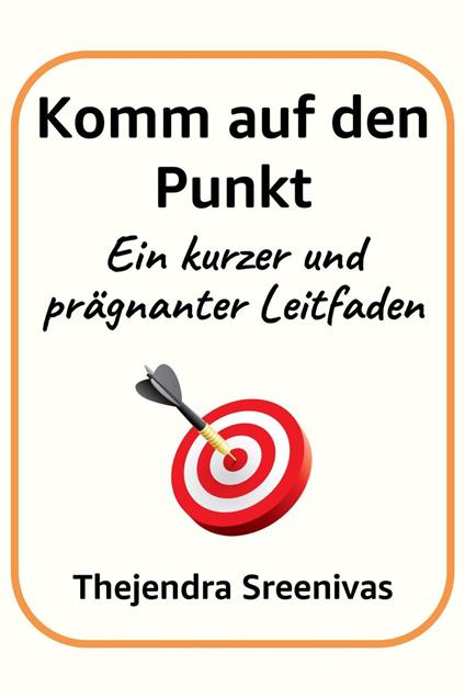 Komm auf den Punkt - Ein kurzer und prägnanter Leitfaden