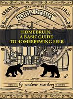 Home Bruin: A Basic Guide to Homebrewing Beer