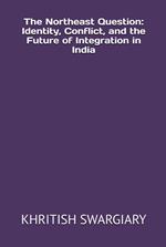 The Northeast Question: Identity, Conflict, and the Future of Integration in India