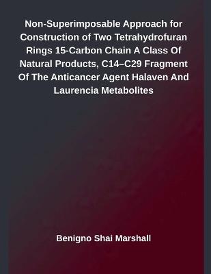Non-Superimposable Approach for Construction of Two Tetrahydrofuran Rings 15-Carbon Chain A Class Of Natural Products, C14-C29 Fragment Of The Anticancer Agent Halaven And Laurencia Metabolites - Benigno Shai Marshall - cover