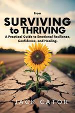 From Surviving To Thriving: A Practical Guide to Emotional Resilience, Confidence, and Healing