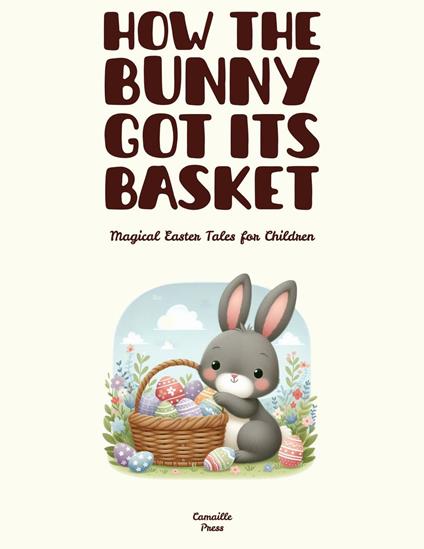 How the Bunny Got Its Basket: Magical Easter Tales for Children - Camaille Press - ebook