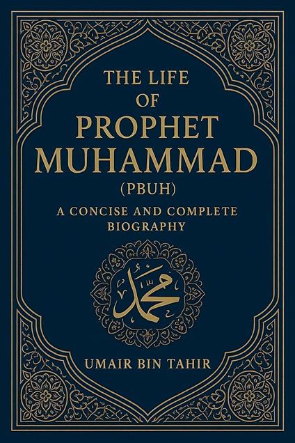 The Life of Prophet Muhammad (PBUH): A Concise and Complete Biography