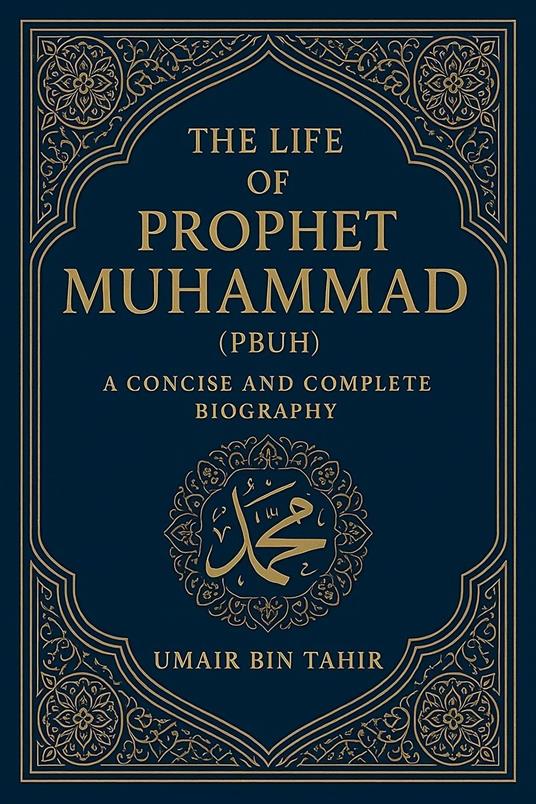 The Life of Prophet Muhammad (PBUH): A Concise and Complete Biography