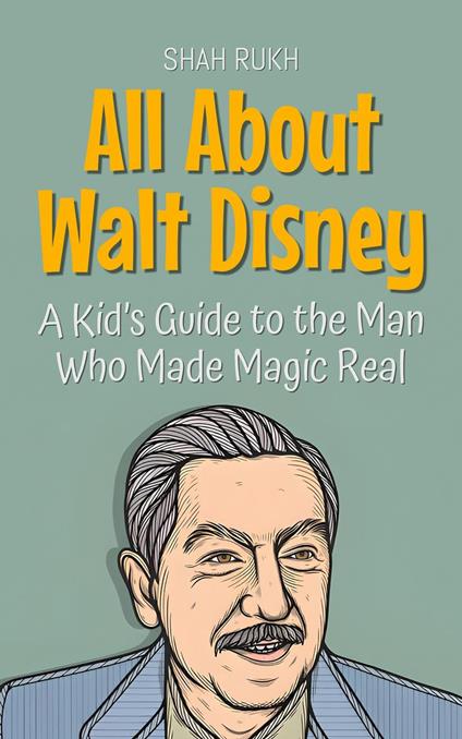 All About Walt Disney: A Kid’s Guide to the Man Who Made Magic Real - Shah Rukh - ebook