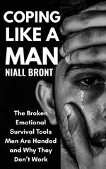 Coping Like a Man: The Broken Emotional Survival Tools Men Are Handed and Why They Don’t Work