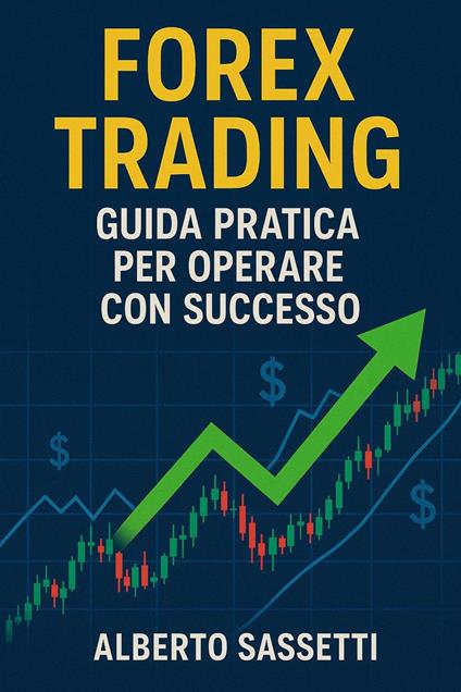 Forex Trading Guida Pratica per Operare con Successo - alberto sassetti - ebook