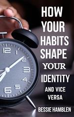 How Your Habits Shape Your Identity and Vice Versa
