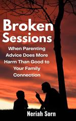Broken Sessions: When Parenting Advice Does More Harm Than Good to Your Family Connection