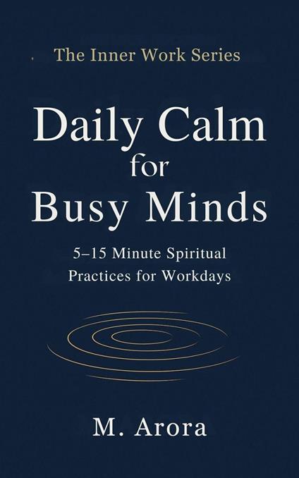 Daily Calm for Busy Minds: 5–15 Minute Spiritual Practices for Workdays