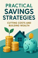 Practical Savings Strategies: Cutting Costs and Building Wealth