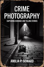 Crime Photography: Capturing Evidence and Telling Stories