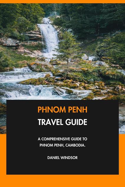 Phnom Penh Travel Guide: A Comprehensive Guide to Phnom Penh, Cambodia.