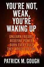 You’re not Weak, You’re Waking up; Unlearn Failure, Redefine Power, Burn Every Rule They Wrote for you