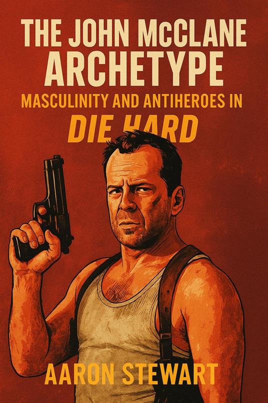 The John McClane Archetype: Masculinity and Antiheroes in Die Hard