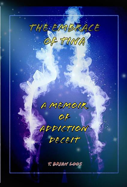 The Embrace of Tina - A Memoir of Addiction's Deceit