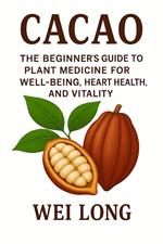CACAO The Beginner’s Guide to Plant Medicine for Well-being, Heart Health, and Vitality